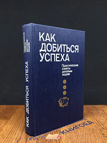 Как добиться успеха. Практические советы деловым людям