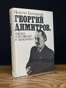 Георгий Димитров, каким я его видел и запомнил. Книга 1