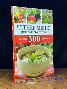 Летнее меню для вашего стола. 300 лучших рецептов