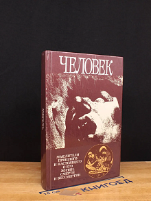 Человек. Мыслители прошлого и настоящего о его жизни, смерти