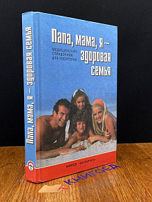 Папа, мама, я - здоровая семья. Мед. справ. для родителей