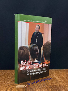 Все мне позволительно, но... Ответы священника