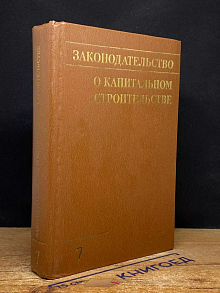 Законодательство. О капитальном строительстве. Вып. 7. Ч.1