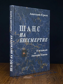 Шанс на бессмертие. 10 исповедей от Анатолия Юркова