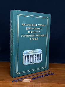 Выдающиеся ученые Централ. института усовершенст. врачей